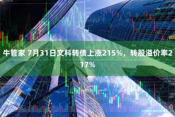 牛管家 7月31日文科转债上涨215%，转股溢价率217%