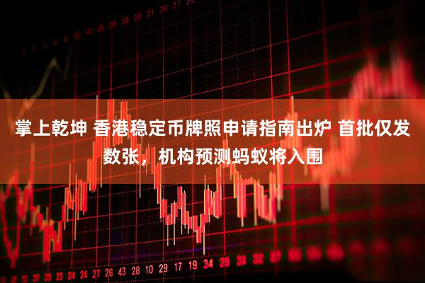 掌上乾坤 香港稳定币牌照申请指南出炉 首批仅发数张，机构预测蚂蚁将入围
