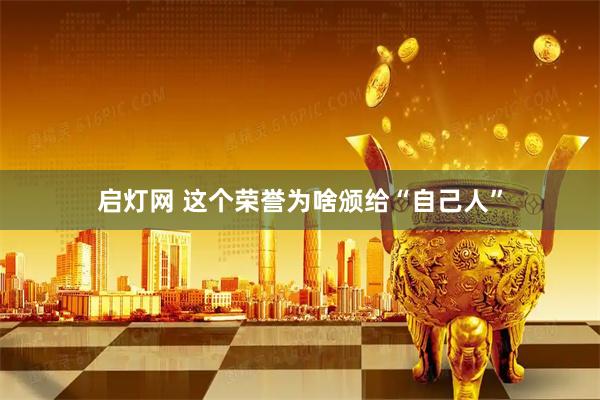 启灯网 这个荣誉为啥颁给“自己人”