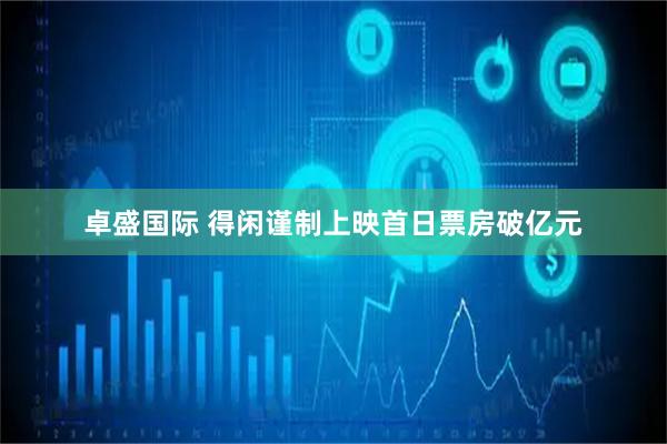 卓盛国际 得闲谨制上映首日票房破亿元