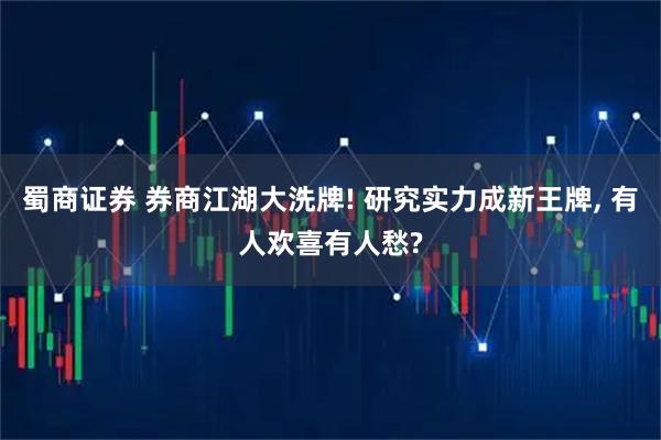 蜀商证券 券商江湖大洗牌! 研究实力成新王牌, 有人欢喜有人愁?